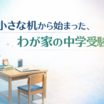 小さな机から始まった、わが家の中学受験